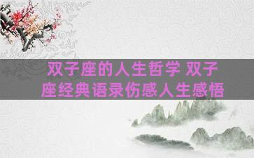 双子座的人生哲学 双子座经典语录伤感人生感悟
